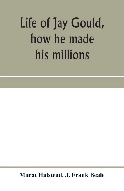 Life of Jay Gould, how he made his millions