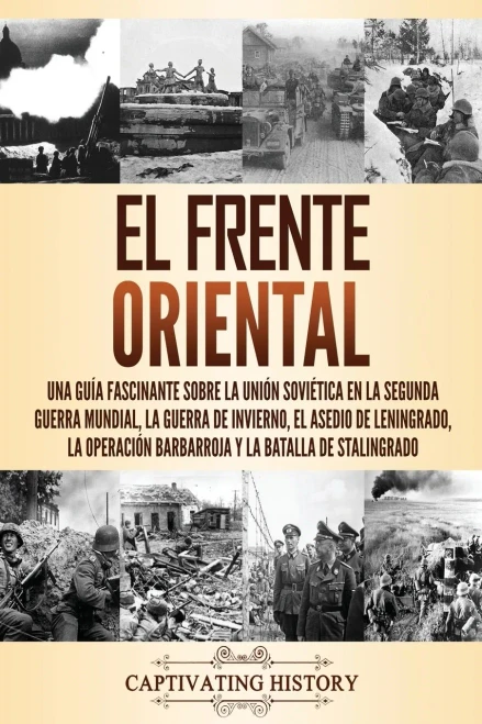 El Frente Oriental: Una guía fascinante sobre la Unión Soviética en la Segunda Guerra Mundial, la guerra de invierno, el asedio de Leningrado, la ... y la batalla de Stalingrado (Spanish Edition) - Paperback