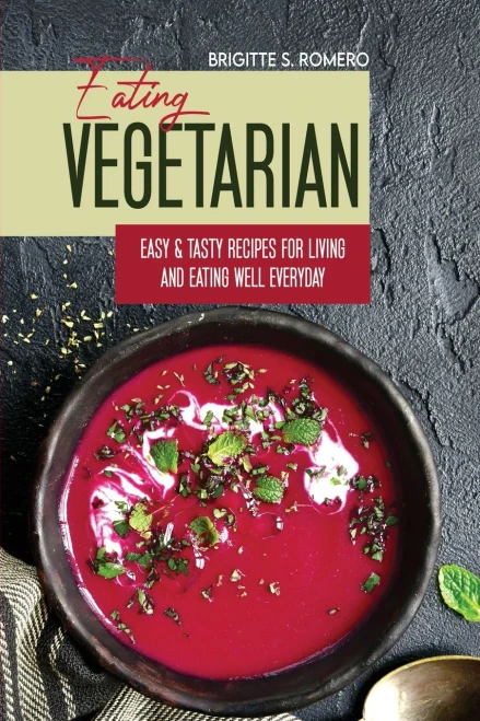 Eating Vegetarian: Easy & Tasty Recipes for Living and Eating Well Everyday