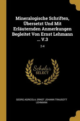 Mineralogische Schriften, Übersetzt Und Mit Erläuternden Anmerkungen Begleitet Von Ernst Lehmann ... V.3: 2-4 (German Edition)