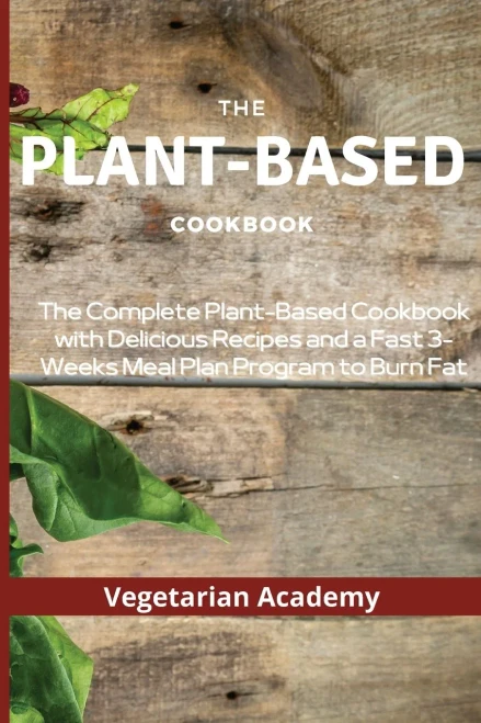 The Plant-Based Diet Cookbook: The Complete Plant-Based CookBook with Delicious Recipes and a Fast 3-Weeks Meal Plan Program to Burn Fat - 9781914393204
