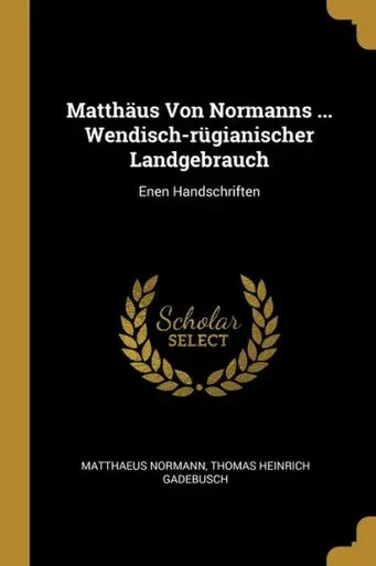 Matthäus Von Normanns ... Wendisch-Rügianischer Landgebrauch: Enen Handschriften (German Edition)