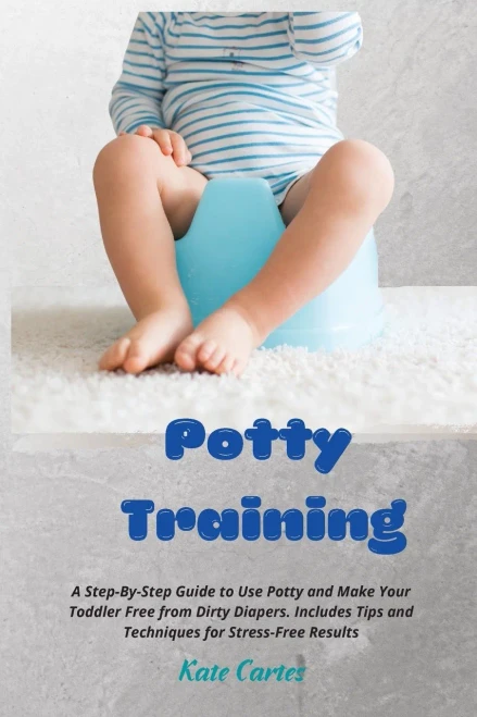 Potty Training: A Step-By-Step Guide to Use Potty and Make Your Toddler Free from Dirty Diapers. Includes Tips and Techniques for Stress-Free Results - Paperback