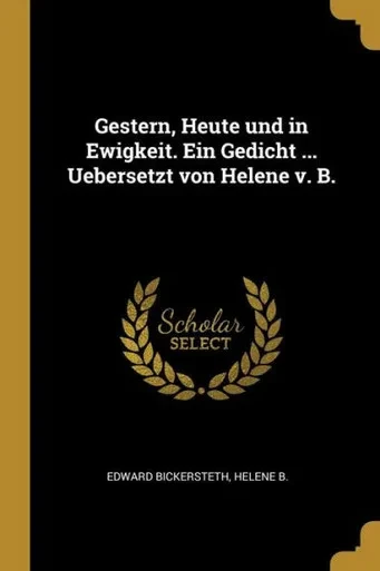 Gestern, Heute Und In Ewigkeit. Ein Gedicht ... Uebersetzt Von Helene V. B. (German Edition)