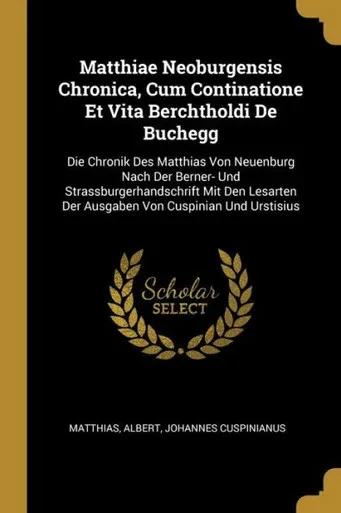 Matthiae Neoburgensis Chronica, Cum Continatione Et Vita Berchtholdi De Buchegg: Die Chronik Des Matthias Von Neuenburg Nach Der Berner- Und ... Von Cuspinian Und Urstisius (French Edition)