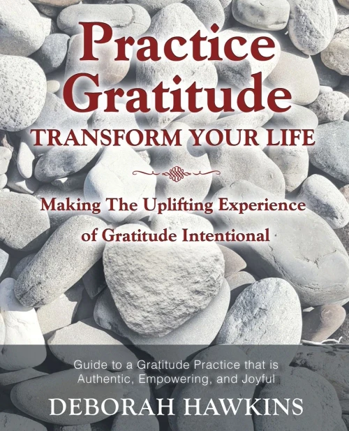 Practice Gratitude: Transform Your Life: Making The Uplifting Experience of Gratitude Intentional