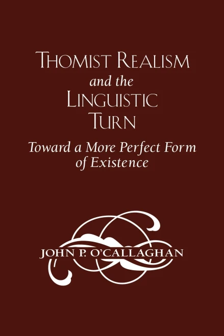 Thomist Realism And The Linguistic Turn: Toward A More Perfect Form Of Existence