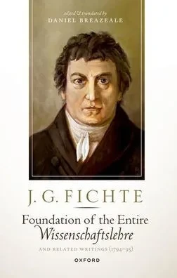 J. G. Fichte: Foundation Of The Entire Wissenschaftslehre And Related Writings, 1794-95