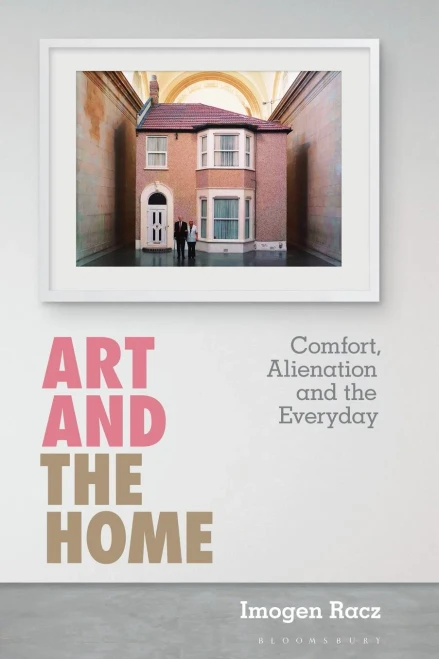 Art and the Home: Comfort, Alienation and the Everyday (International Library of Modern and Contemporary Art)