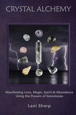 Crystal Alchemy: Manifesting Love, Magic, Spirit And Abundance Using The Powers Of Gemstones