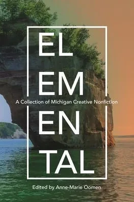 Elemental: A Collection Of Michigan Creative Nonfiction (Made In Michigan Writers Series)