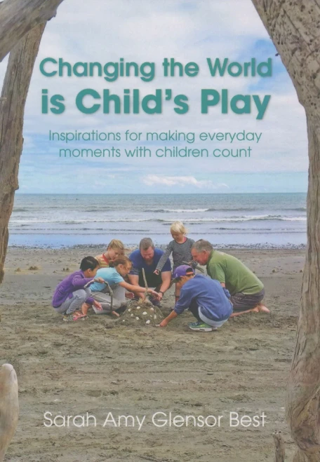 Changing The World Is Child'S Play: Inspirations For Making Everyday Moments With Children Count