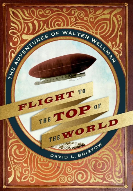 Flight To The Top Of The World: The Adventures Of Walter Wellman