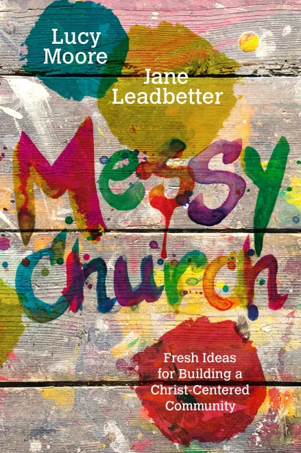 Messy Church: Fresh Ideas For Building A Christ-Centered Community (Messy Church Series)