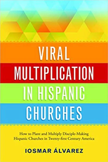 Viral Multiplication In Hispanic Churches: How To Plant And Multiply Disciple-Making Churches In The Twenty-First Century America