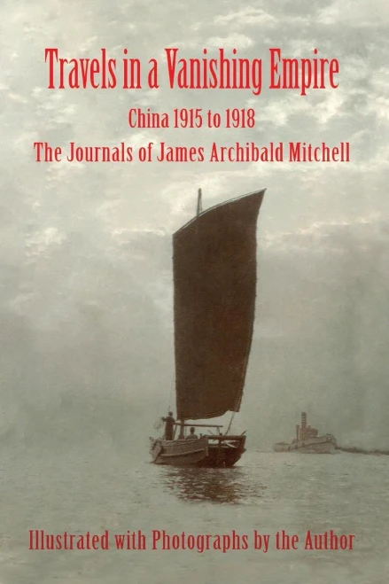 Travels In A Vanishing Empire, China 1915 To 1918: The Journals Of James Archibald Mitchell