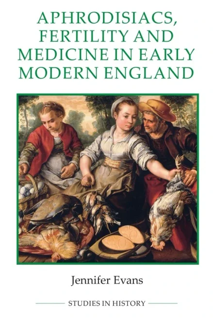 Aphrodisiacs, Fertility And Medicine In Early Modern England (Royal Historical Society Studies In History New Series, 89)