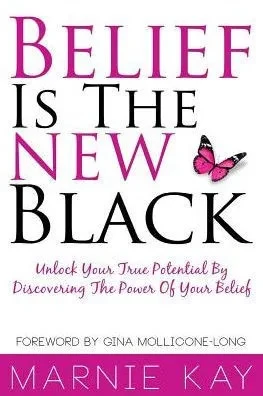 Belief Is The New Black: Unlock Your True Potential By Discovering The Power Of Belief