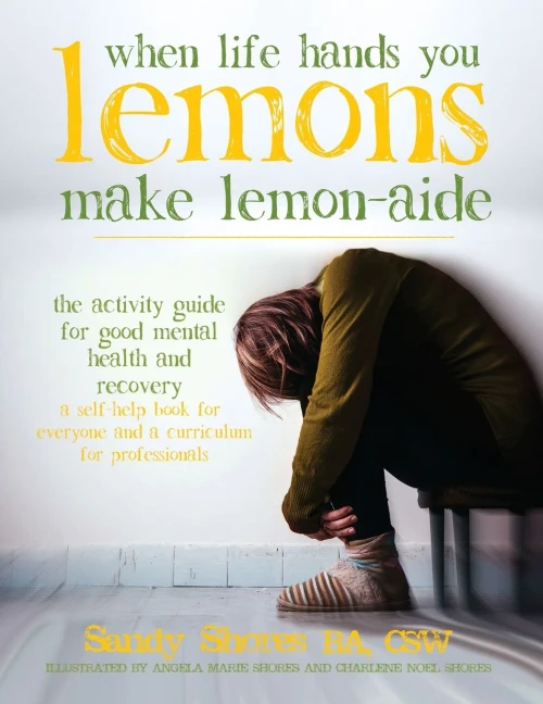 When Life Hands You Lemons, Make Lemon-Aide: The Activity Guide For Good Mental Health And Recovery