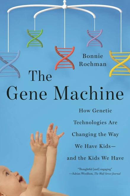 The Gene Machine: How Genetic Technologies Are Changing The Way We Have Kids--And The Kids We Have