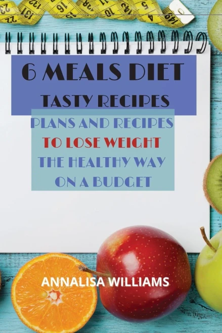 6 Meals Diet Tasty Recipes: Plans and Recipes to Lose Weight the Healthy Way on a Budget - Paperback