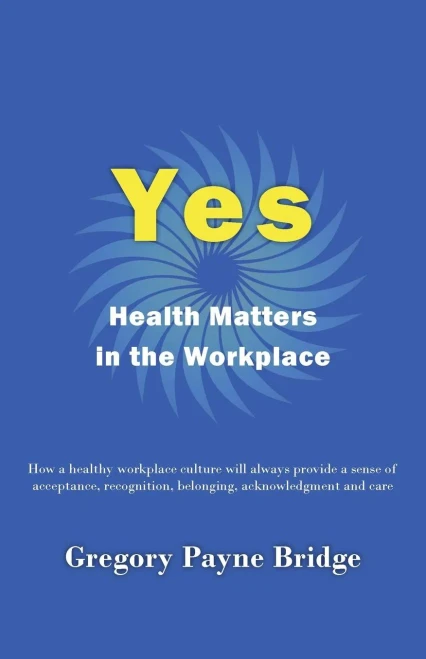 Yes, Health Matters In The Workplace: How A Healthy Workplace Culture Will Always Provide A Sense Of Acceptance, Recognition, Belonging, Acknowledgement And Care