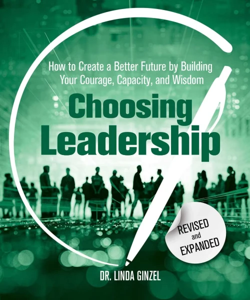 Choosing Leadership: Revised And Expanded: How To Create A Better Future By Building Your Courage, Capacity, And Wisdom