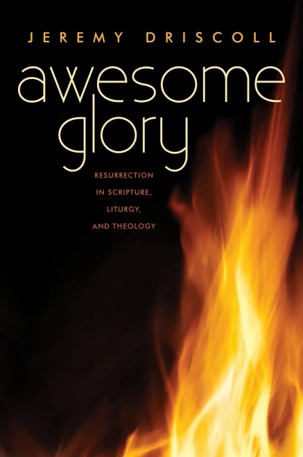 Awesome Glory: Resurrection In Scripture, Liturgy, And Theology
