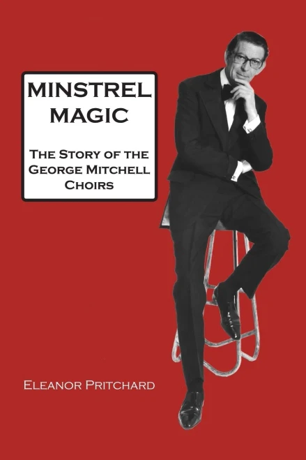 Minstrel Magic: George Mitchell - A Lovely Man. The Story Of The George Mitchell Choirs, The Black And White Minstrel Show And How They Took Show ... Yet Became The Show The Bbc Tried To Ban.