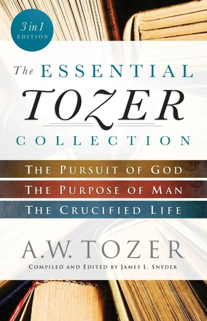 The Essential Tozer Collection: The Pursuit Of God, The Purpose Of Man, And The Crucified Life