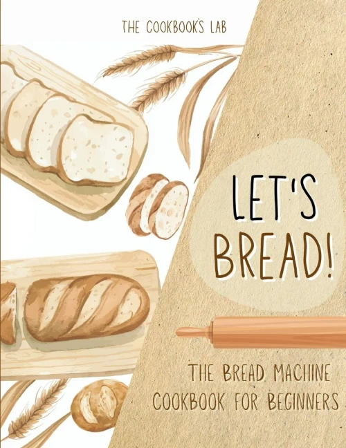 Let's Bread!-The Bread Machine Cookbook for Beginners: The Ultimate 100 + 1 No-Fuss and Easy to Follow Bread Machine Recipes Guide for Your Tasty Home (9781914128363)
