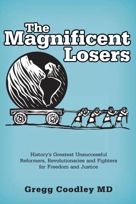 The Magnificent Losers: History'S Greatest Unsuccessful Reformers, Revolutionaries And Fighters For Freedom And Justice