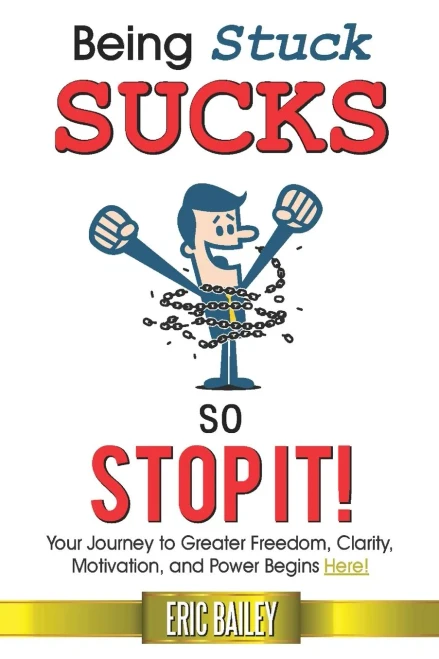 Being Stuck Sucks, So Stop It!: Your Journey To Greater Freedom, Clarity, Motivation, And Power Begins Here!