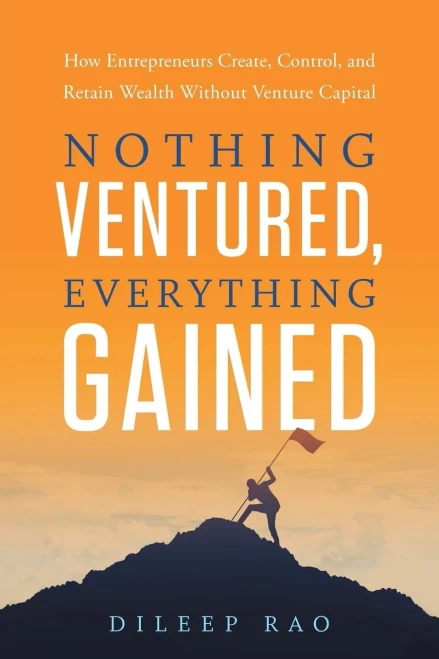 Nothing Ventured, Everything Gained: How Entrepreneurs Create, Control, And Retain Wealth Without Venture Capital