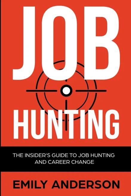 Job Hunting: The Insider's Guide to Job Hunting and Career Change: Learn How to Beat the Job Market, Write the Perfect Resume and Smash it at Interviews (Volume 1)