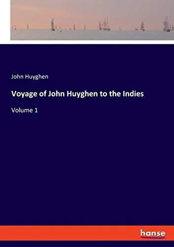 Voyage of John Huyghen to the Indies: Volume 1