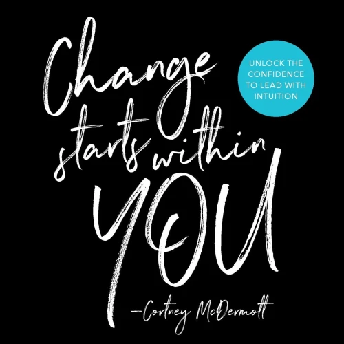 Change Starts Within You: Unlock The Confidence To Lead With Intuition