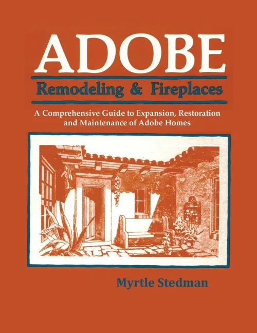 Adobe Remodeling & Fireplaces, A Comprehensive Guide To Expansion, Restoration And Maintenance Of Adobe Homes