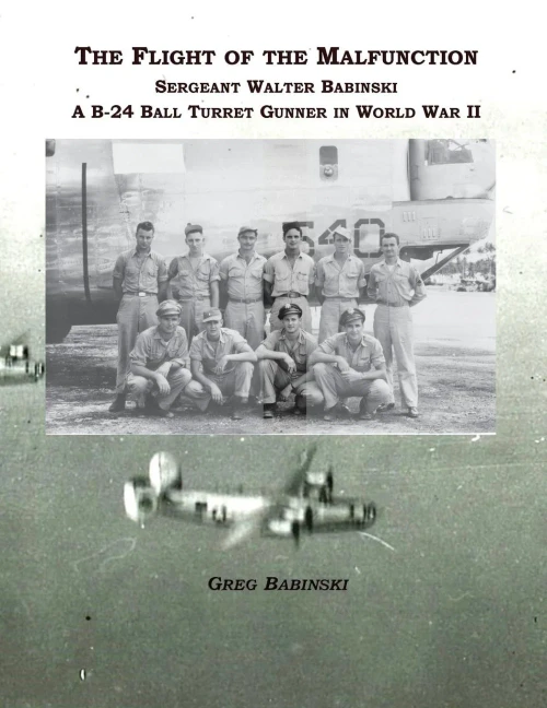 The Flight Of The Malfunction: Sergeant Walter Babinski - A B-24 Ball Turret Gunner In Wwii