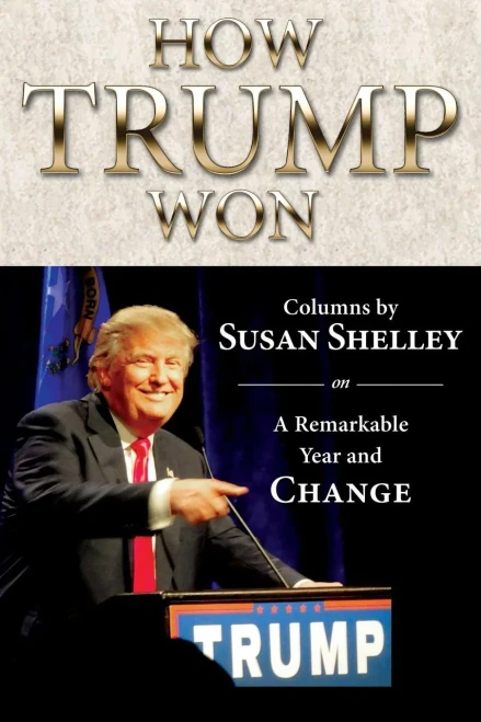 How Trump Won: Columns By Susan Shelley On A Remarkable Year And Change
