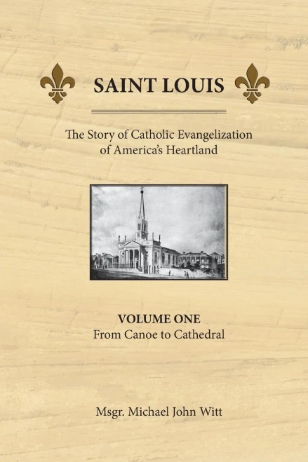 Saint Louis, The Story Of Catholic Evangelization Of America'S Heartland: Vol 1: From Canoe To Cathedral