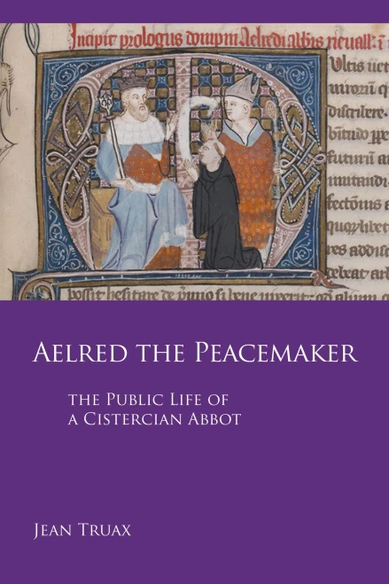 Aelred The Peacemaker: The Public Life Of A Cistercian Abbot (Volume 251) (Cistercian Studies)