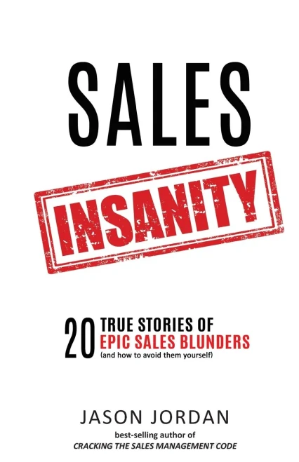 Sales Insanity: 20 True Stories Of Epic Sales Blunders (And How To Avoid Them Yourself)