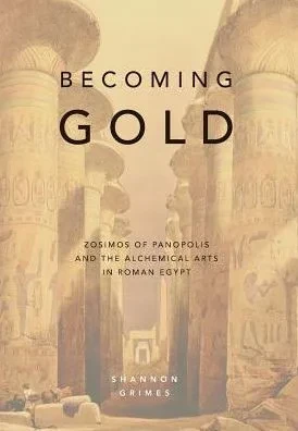 Becoming Gold: Zosimos Of Panopolis And The Alchemical Arts In Roman Egypt (1)