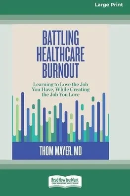 Battling Healthcare Burnout: Learning To Love The Job You Have, While Creating The Job You Love [16Pt Large Print Edition]