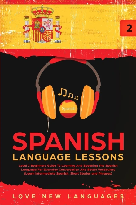 Spanish Language Lessons: Level 2 Beginners Guide To Learning And Speaking The Spanish Language For Everyday Conversation And Better Vocabulary (Learn Intermediate Spanish, Short Stories And Phrases)