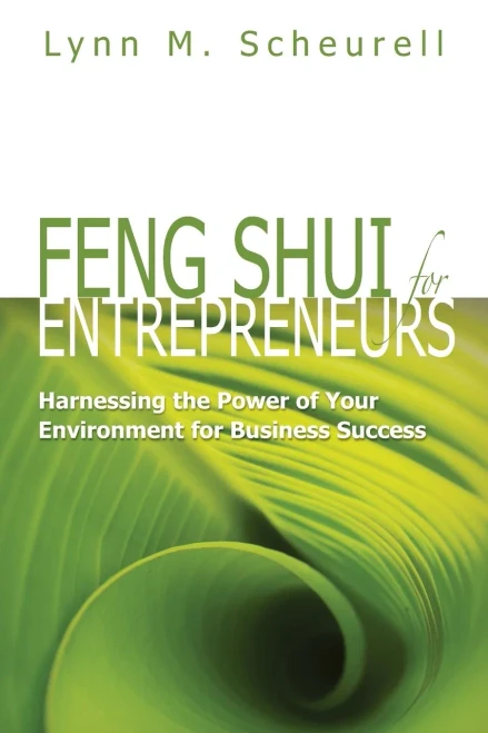 Feng Shui For Entrepreneurs: Harnessing The Power Of Your Environment For Business Success