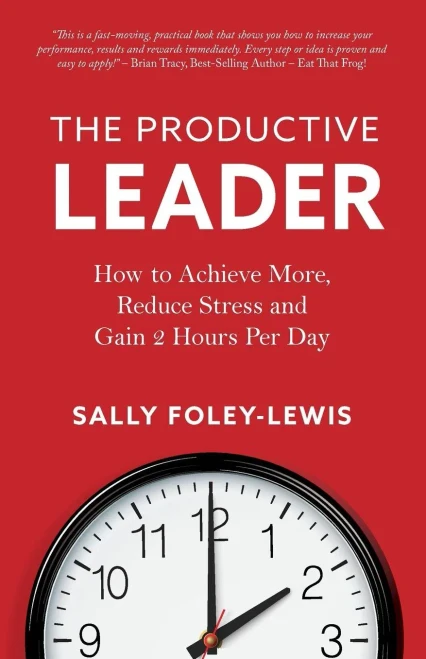 The Productive Leader: How To Achieve More, Reduce Stress And Gain 2 Hours Per Day