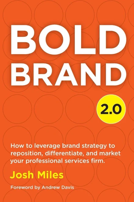 Bold Brand 2.0: How To Leverage Brand Strategy To Reposition, Differentiate, And Market Your Professional Services Firm.