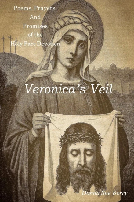 Veronica'S Veil: Poems, Prayers, And Promises Of The Holy Face Devotion